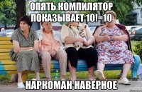 Опять компилятор показывает 10!=10 Наркоман наверное