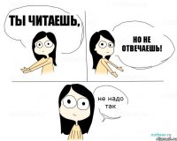 ты читаешь, но не отвечаешь!