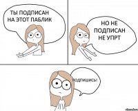 ТЫ ПОДПИСАН НА ЭТОТ ПАБЛИК НО НЕ ПОДПИСАН НЕ УПРТ ПОДПИШИСЬ!