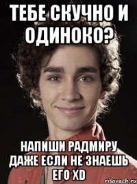 тебе скучно и одиноко? НАПИШИ РАДМИРУ ДАЖЕ ЕСЛИ НЕ ЗНАЕШЬ ЕГО XD