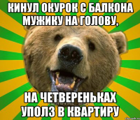 Кинул окурок с балкона мужику на голову, На четвереньках уполз в квартиру