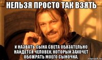 нельзя просто так взять и назвать сына света обязательно найдется человек, который захочет обожрать моего сыночка.