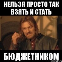 нельзя просто так взять и стать БЮДЖЕТНИКОМ