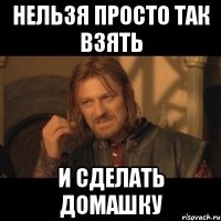 Нельзя просто так взять И сделать домашку