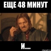 Еще 48 минут и....