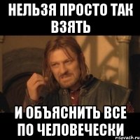 нельзя просто так взять и объяснить все по человечески