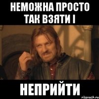 неможна просто так взяти і неприйти