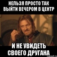 нельзя просто так выйти вечером в центр и не увидеть своего другана