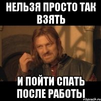 Нельзя просто так взять и пойти спать после работы