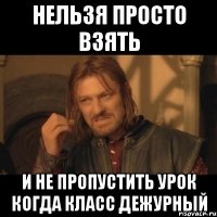 Нельзя просто взять И не пропустить урок когда класс дежурный