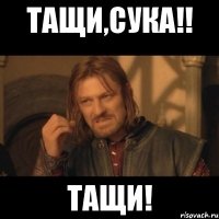 ТАЩИ,СУКА!! ТАЩИ!