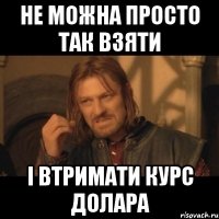 Не можна просто так взяти і втримати курс долара