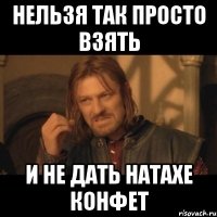 нельзя так просто взять и не дать Натахе конфет