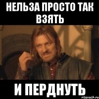 нельза просто так взять и перднуть