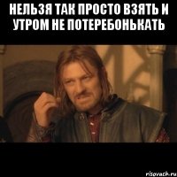 нельзя так просто взять и утром не потеребонькать 