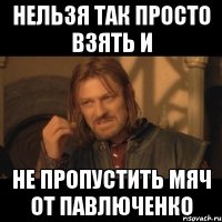 нельзя так просто взять и не пропустить мяч от павлюченко