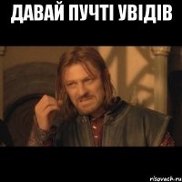 Давай пучті увідів 