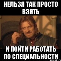 нельзя так просто взять и пойти работать по специальности