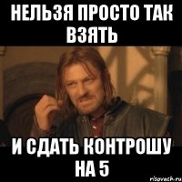 Нельзя просто так взять и сдать контрошу на 5