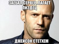 заебал сервер, лагает пиздец ⓒджейсон стетхем