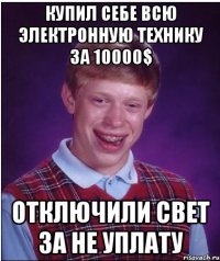 купил себе всю электронную технику за 10000$ отключили свет за не уплату