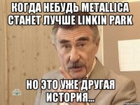 Когда небудь metallica станет лучше linkin park Но это уже другая история...