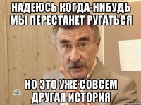 Надеюсь когда-нибудь мы перестанет ругаться Но это уже совсем другая история