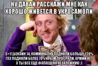 Ну давай расскажи мне как Хорошо живется в Укросамоли $=11,бензин 14, коммуналку подняли больше 120% газ подняли более 70% Крым просрали, армии нет А ты все еще фапаеш на Незалежную :)