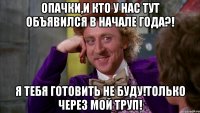 Опачки,и кто у нас тут объявился в начале года?! Я тебя готовить не буду!Только через мой труп!