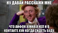 Ну давай расскажи мне что айфон хуйня,я Кел и в контакте хуй когда сидеть буду