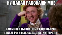 Ну давай расскажи мне как много ты знаешь о госс.оборон заказе РФ и о заказах для "Интегралл"