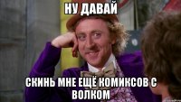 Ну давай Скинь мне ещё комиксов с волком