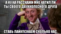 А ну ка расскажи мне катил ли ты своего двухколесного друга Ставь лайк!Узнаем сколько нас.