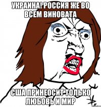 украина! россия же во всем виновата сша принеосит только любовь и мир