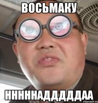 ВОСЬМАКУ НННННАДДДДДАА