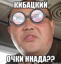 Кибацкий очки ннада??