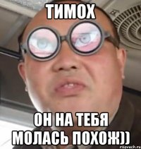 Тимох он на тебя молась похож))