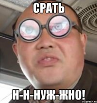 СРАТЬ Н-Н-НУЖ-ЖНО!