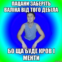 Пацани заберіть валіка від того дебіла Бо ща буде кров і менти