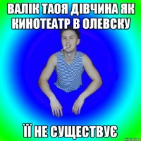 Валік таоя дівчина як кинотеатр в олевску Її не существує