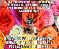 Збережу, нікому не віддам. Два сонечка є у мене Два сонечка є у мене, Без них не прожити мені і дня. Одне виблискує з блакитних небес, Я люблю тебе, як в перший раз Я люблю тебе, як в перший раз. Розбудила ти в мені живе.