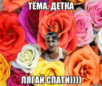 Тёма, детка лягай спати))))