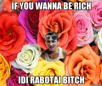 if you wanna be rich idi rabotai bitch