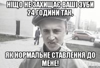 Ніщо не захищає ваші зуби 24 години так, як нормальне ставлення до мене!