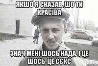 якшо я сказав, шо ти красіва знач мені шось нада, і це шось-це сєкс