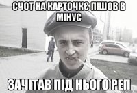 Счот на карточкє пішов в мінус Зачітав під нього реп