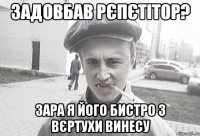 Задовбав рєпєтітор? Зара я його бистро з вєртухи винесу