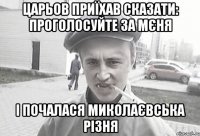 ЦАРЬОВ ПРИЇХАВ СКАЗАТИ: ПРОГОЛОСУЙТЕ ЗА МЄНЯ І ПОЧАЛАСЯ МИКОЛАЄВСЬКА РІЗНЯ