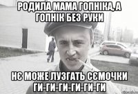 РОДИЛА МАМА ГОПНІКА, А ГОПНІК БЕЗ РУКИ НЄ МОЖЕ ЛУЗГАТЬ СЄМОЧКИ ги-ги-ги-ги-ги-ги