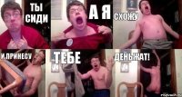 Ты сиди А я схожу и принесу тебе деньжат!